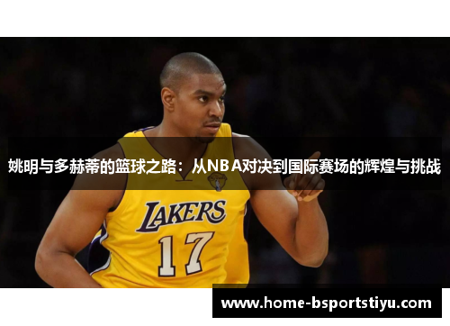 姚明与多赫蒂的篮球之路：从NBA对决到国际赛场的辉煌与挑战