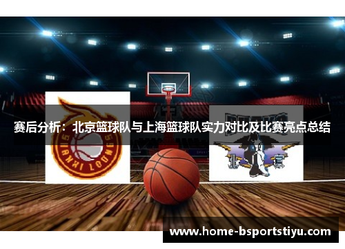 赛后分析：北京篮球队与上海篮球队实力对比及比赛亮点总结