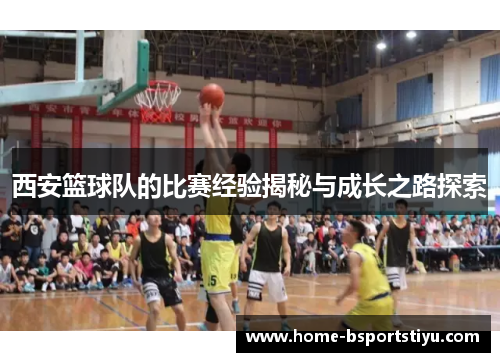 西安篮球队的比赛经验揭秘与成长之路探索