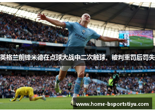 英格兰前锋米德在点球大战中二次触球，被判重罚后罚失